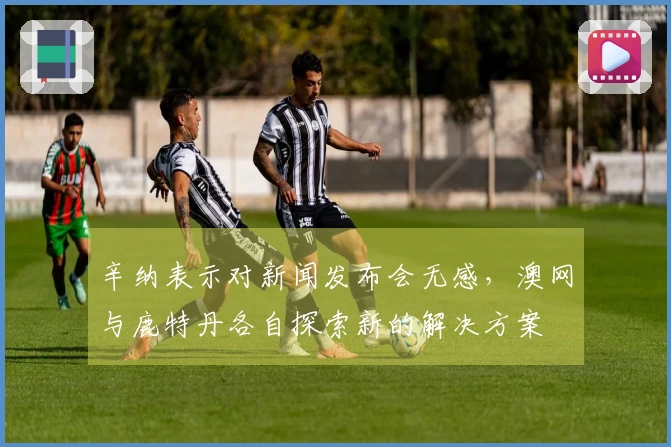 辛纳表示对新闻发布会无感，澳网与鹿特丹各自探索新的解决方案