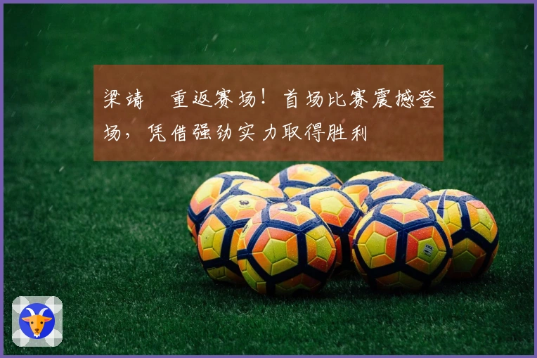 梁靖崑重返赛场！首场比赛震撼登场，凭借强劲实力取得胜利