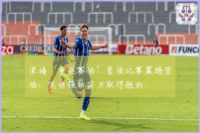 梁靖崑重返赛场！首场比赛震撼登场，凭借强劲实力取得胜利