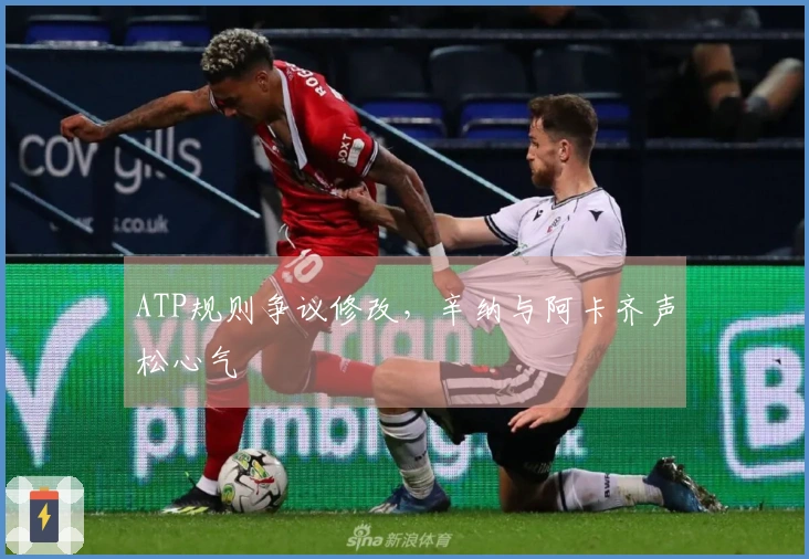 ATP规则争议修改，辛纳与阿卡齐声松心气