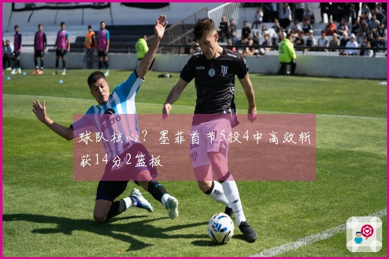 球队核心？墨菲首节5投4中高效斩获14分2篮板