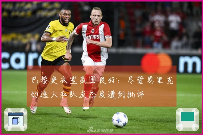 巴黎更衣室氛围良好，尽管恩里克的选人和队友态度遭到批评