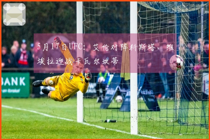 5月17日UFC：艾伦对阵科斯塔，维埃拉迎战卡瓦尔坎蒂