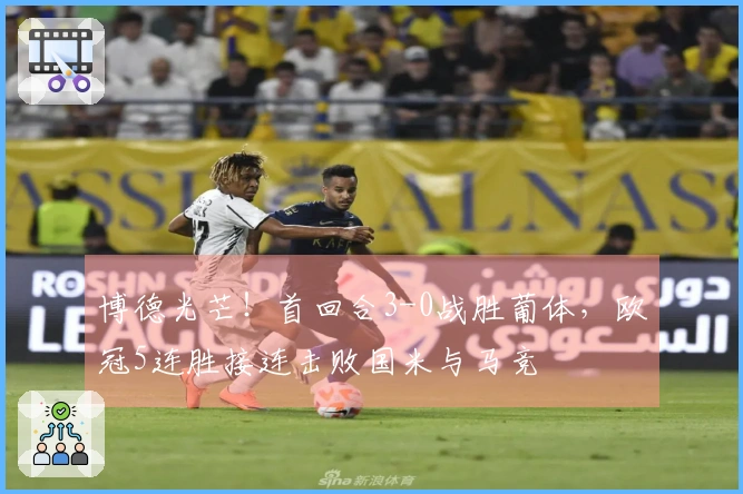 博德光芒！首回合3-0战胜葡体，欧冠5连胜接连击败国米与马竞