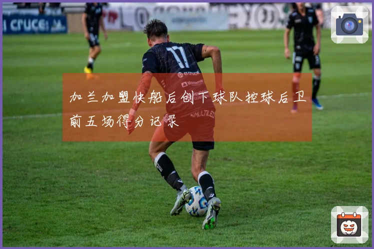 加兰加盟快船后创下球队控球后卫前五场得分记录