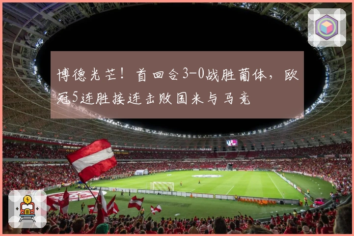 博德光芒！首回合3-0战胜葡体，欧冠5连胜接连击败国米与马竞