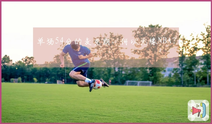 单场54分的麦克朗，何以无缘NBA？