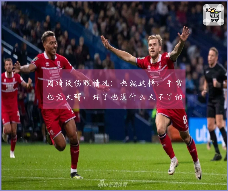 周琦谈伤眼情况：也就这样，平常也无大碍，坏了也没什么大不了的