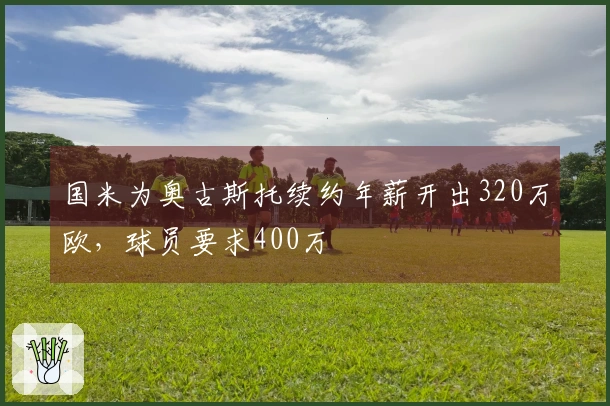 国米为奥古斯托续约年薪开出320万欧，球员要求400万