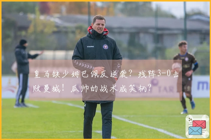 皇马缺少姆巴佩反逆袭？残阵3-0击败曼城！瓜帅的战术成笑柄？